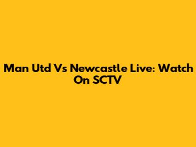Man Utd Vs Newcastle Live: Watch On SCTV