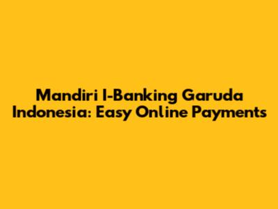 Mandiri I-Banking Garuda Indonesia: Easy Online Payments