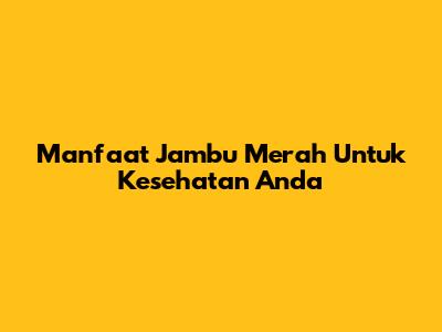 Manfaat Jambu Merah Untuk Kesehatan Anda