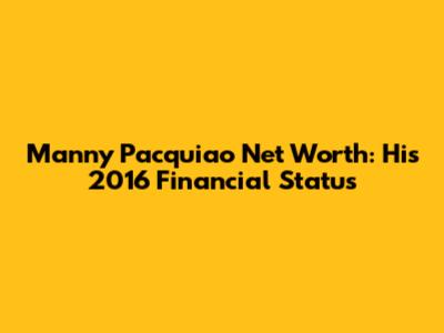 Manny Pacquiao Net Worth: His 2016 Financial Status