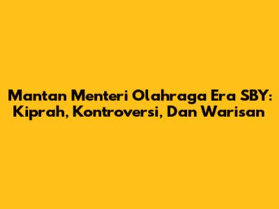 Mantan Menteri Olahraga Era SBY: Kiprah, Kontroversi, Dan Warisan