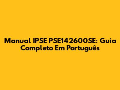 Manual IPSE PSE142600SE: Guia Completo Em Português