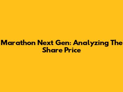 Marathon Next Gen: Analyzing The Share Price