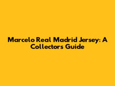 Marcelo Real Madrid Jersey: A Collector's Guide