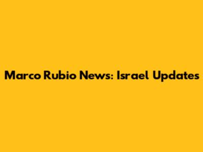 Marco Rubio News: Israel Updates