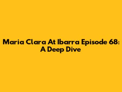 Maria Clara At Ibarra Episode 68: A Deep Dive