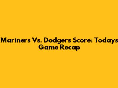 Mariners Vs. Dodgers Score: Today's Game Recap