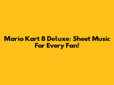 Mario Kart 8 Deluxe: Sheet Music For Every Fan!