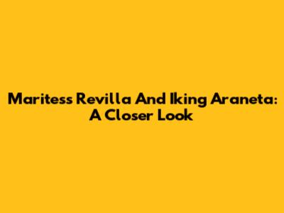 Maritess Revilla And Iking Araneta: A Closer Look