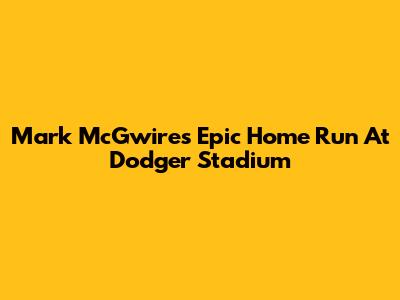 Mark McGwire's Epic Home Run At Dodger Stadium