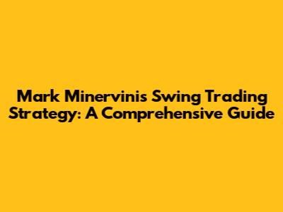 Mark Minervini's Swing Trading Strategy: A Comprehensive Guide