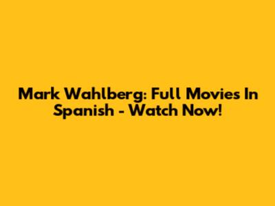 Mark Wahlberg: Full Movies In Spanish - Watch Now!
