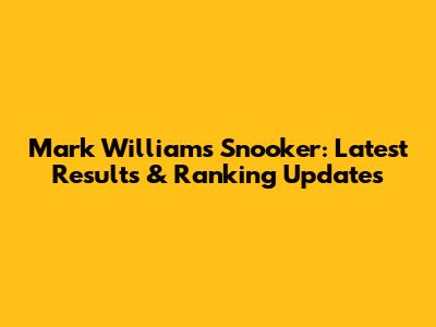 Mark Williams Snooker: Latest Results & Ranking Updates