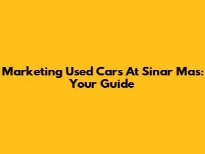Marketing Used Cars At Sinar Mas: Your Guide