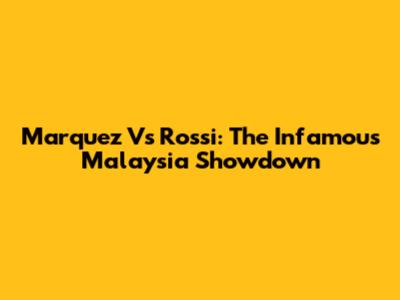 Marquez Vs Rossi: The Infamous Malaysia Showdown