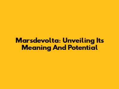 Marsdevolta: Unveiling Its Meaning And Potential