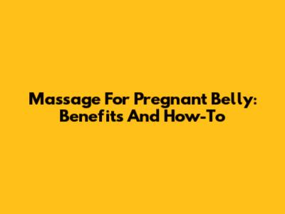 Massage For Pregnant Belly: Benefits And How-To