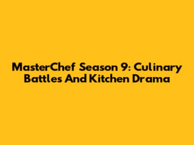 MasterChef Season 9: Culinary Battles And Kitchen Drama