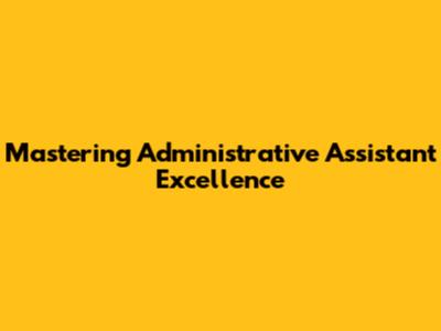 Mastering Administrative Assistant Excellence