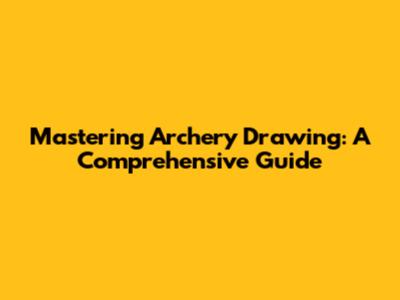 Mastering Archery Drawing: A Comprehensive Guide