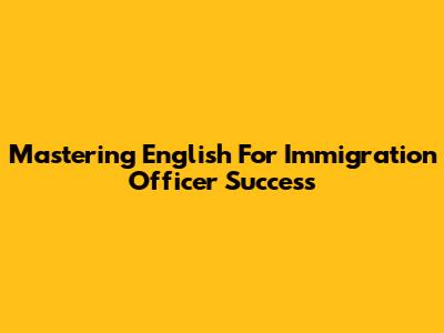 Mastering English For Immigration Officer Success