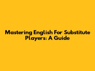 Mastering English For Substitute Players: A Guide