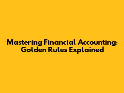 Mastering Financial Accounting: Golden Rules Explained