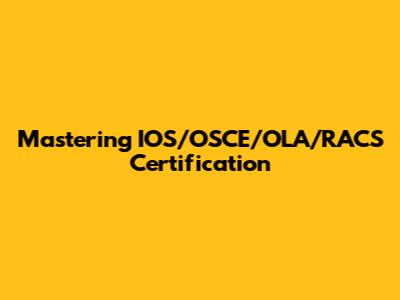 Mastering IOS/OSCE/OLA/RACS Certification