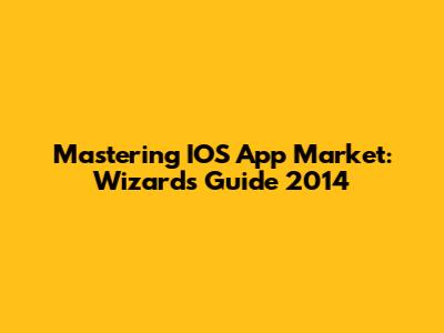 Mastering IOS App Market: Wizards Guide 2014
