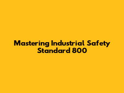 Mastering Industrial Safety Standard 800