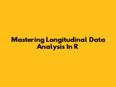 Mastering Longitudinal Data Analysis In R