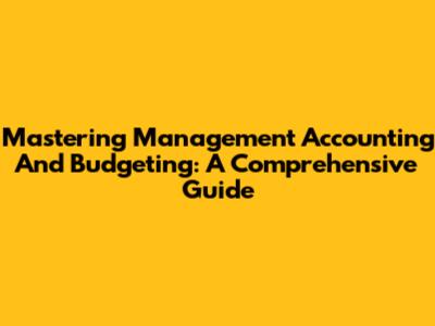 Mastering Management Accounting And Budgeting: A Comprehensive Guide