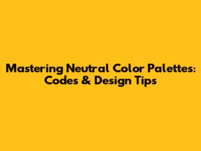 Mastering Neutral Color Palettes: Codes & Design Tips