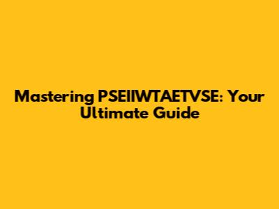 Mastering PSEIIWTAETVSE: Your Ultimate Guide