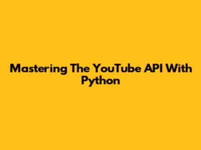Mastering The YouTube API With Python