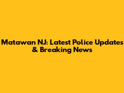 Matawan NJ: Latest Police Updates & Breaking News