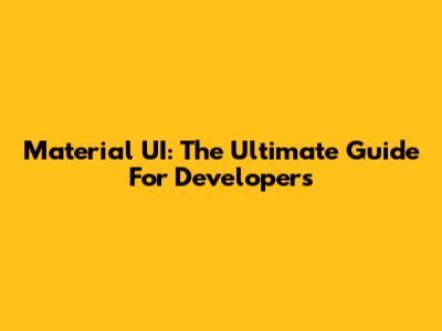 Material UI: The Ultimate Guide For Developers