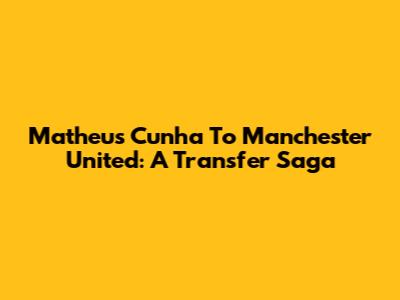 Matheus Cunha To Manchester United: A Transfer Saga