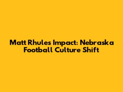 Matt Rhule's Impact: Nebraska Football Culture Shift