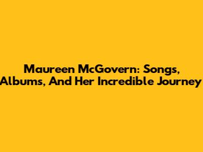 Maureen McGovern: Songs, Albums, And Her Incredible Journey