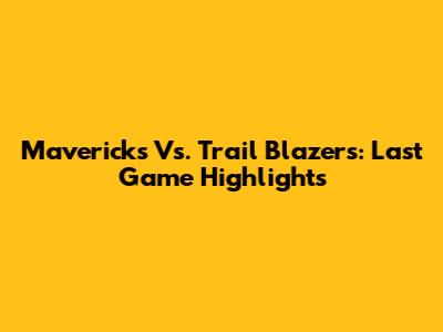 Mavericks Vs. Trail Blazers: Last Game Highlights