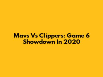 Mavs Vs Clippers: Game 6 Showdown In 2020