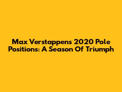 Max Verstappen's 2020 Pole Positions: A Season Of Triumph
