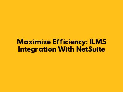 Maximize Efficiency: ILMS Integration With NetSuite