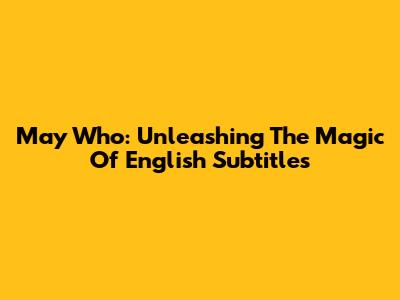May Who: Unleashing The Magic Of English Subtitles