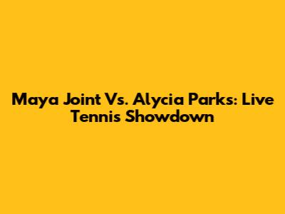 Maya Joint Vs. Alycia Parks: Live Tennis Showdown