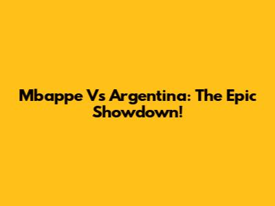 Mbappe Vs Argentina: The Epic Showdown!