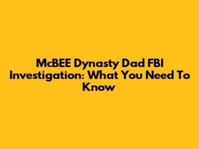 McBEE Dynasty Dad FBI Investigation: What You Need To Know