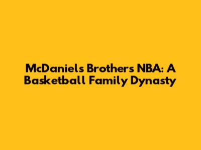 McDaniels Brothers NBA: A Basketball Family Dynasty