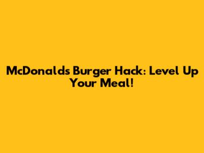 McDonald's Burger Hack: Level Up Your Meal!